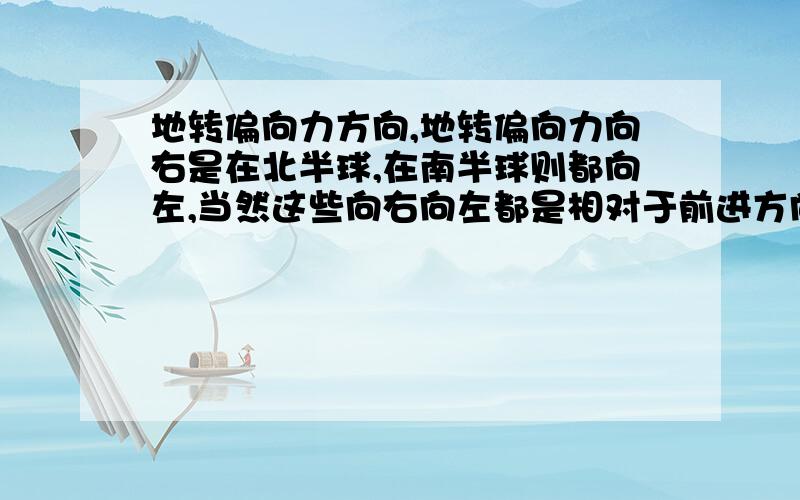 地转偏向力方向,地转偏向力向右是在北半球,在南半球则都向左,当然这些向右向左都是相对于前进方向来说的.为什么要相对于前进