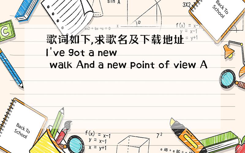 歌词如下,求歌名及下载地址 I've got a new walk And a new point of view A