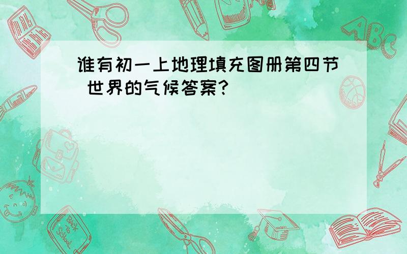 谁有初一上地理填充图册第四节 世界的气候答案?