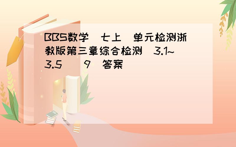 BBS数学（七上）单元检测浙教版第三章综合检测（3.1~3.5）（9）答案