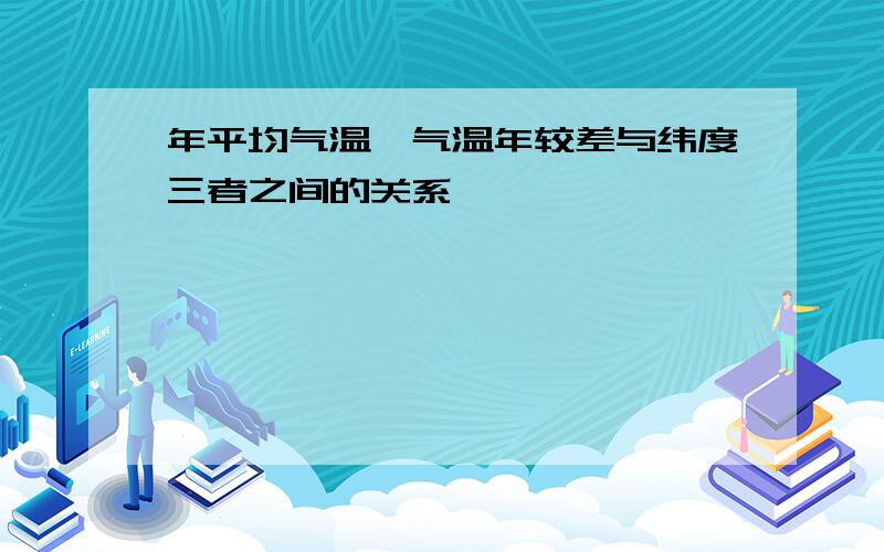 年平均气温、气温年较差与纬度三者之间的关系