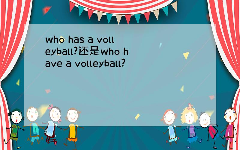 who has a volleyball?还是who have a volleyball?