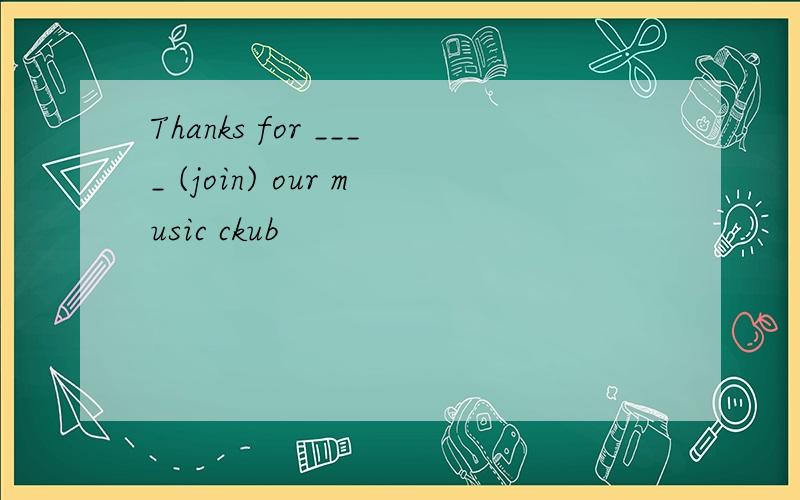 Thanks for ____ (join) our music ckub