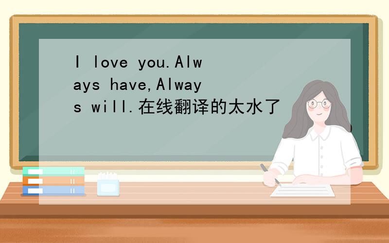 I love you.Always have,Always will.在线翻译的太水了