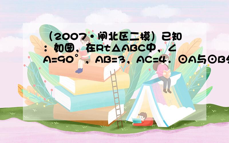 （2007•闸北区二模）已知：如图，在Rt△ABC中，∠A=90°，AB=3，AC=4．⊙A与⊙B外切于点D，并分别与B