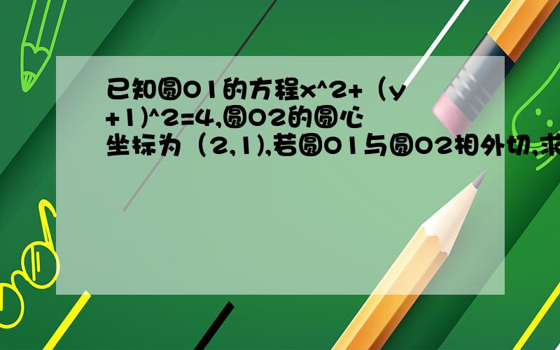 已知圆O1的方程x^2+（y+1)^2=4,圆O2的圆心坐标为（2,1),若圆O1与圆O2相外切,求圆O2的方程式.