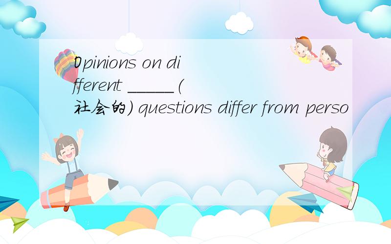 Opinions on different _____(社会的) questions differ from perso