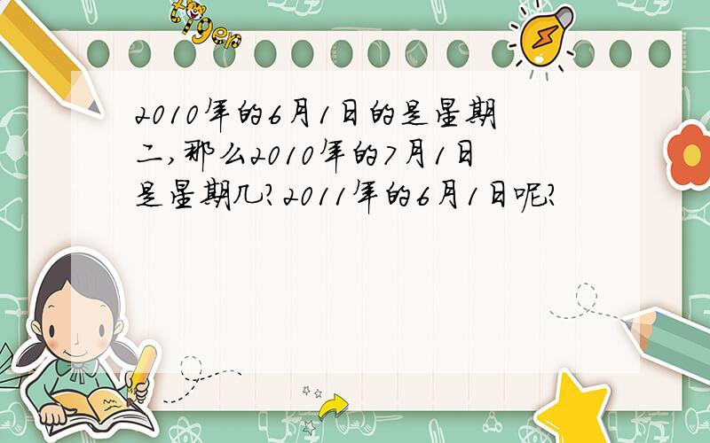 2010年的6月1日的是星期二,那么2010年的7月1日是星期几?2011年的6月1日呢?