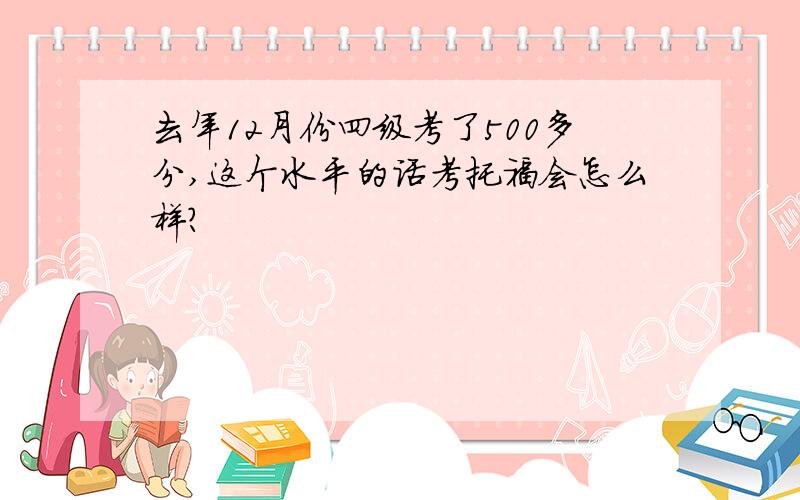 去年12月份四级考了500多分,这个水平的话考托福会怎么样?