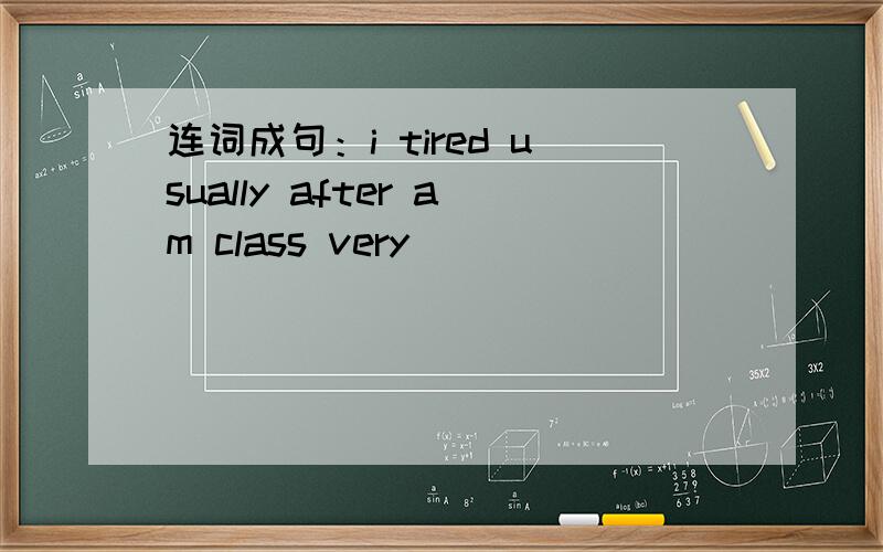 连词成句：i tired usually after am class very