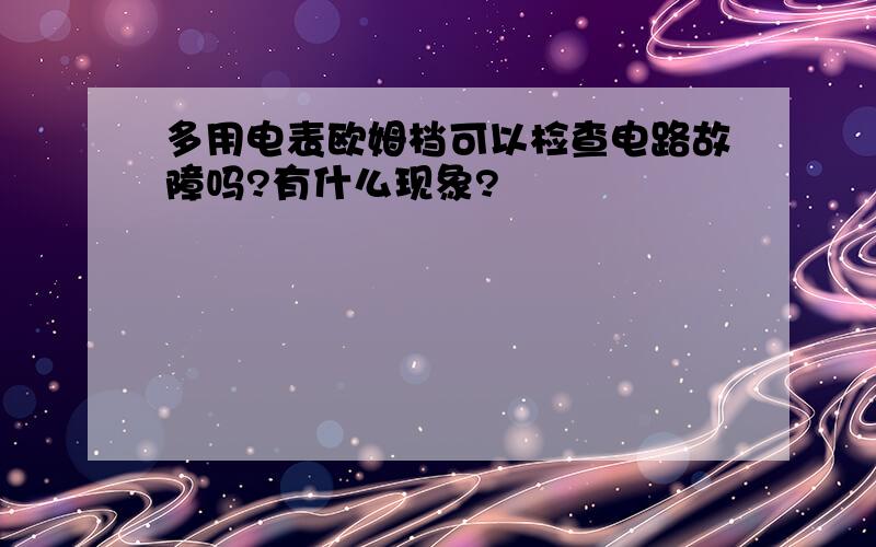 多用电表欧姆档可以检查电路故障吗?有什么现象?