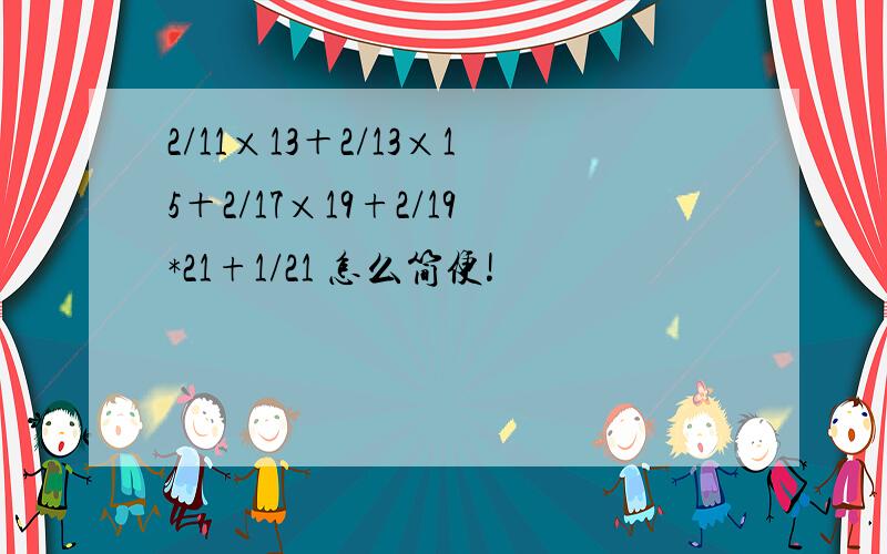 2/11×13＋2/13×15＋2/17×19+2/19*21+1/21 怎么简便!