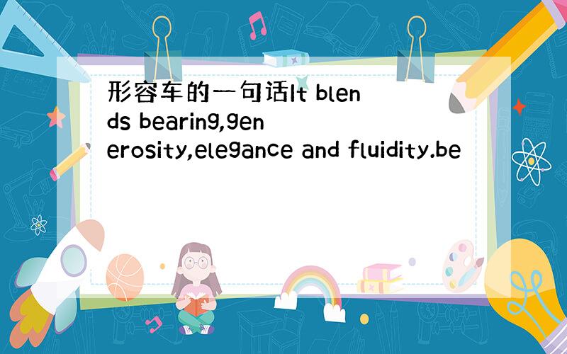 形容车的一句话It blends bearing,generosity,elegance and fluidity.be