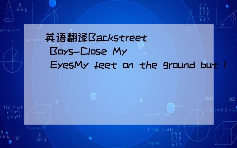 英语翻译Backstreet Boys-Close My EyesMy feet on the ground but I