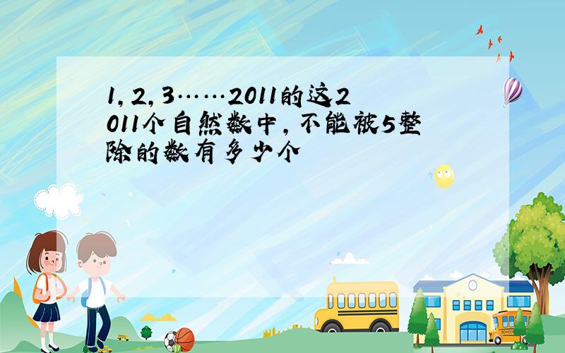 1,2,3……2011的这2011个自然数中,不能被5整除的数有多少个