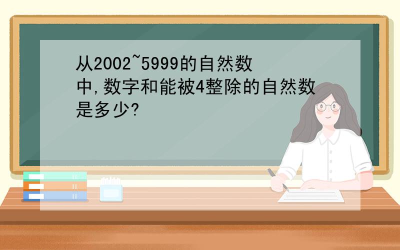 从2002~5999的自然数中,数字和能被4整除的自然数是多少?