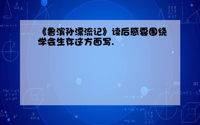 《鲁滨孙漂流记》读后感要围绕学会生存这方面写.