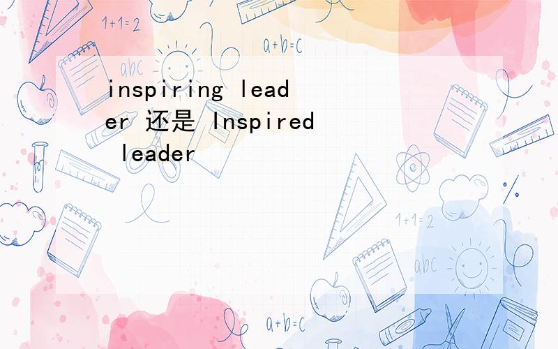 inspiring leader 还是 Inspired leader