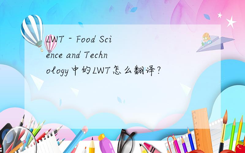 LWT - Food Science and Technology中的LWT怎么翻译?