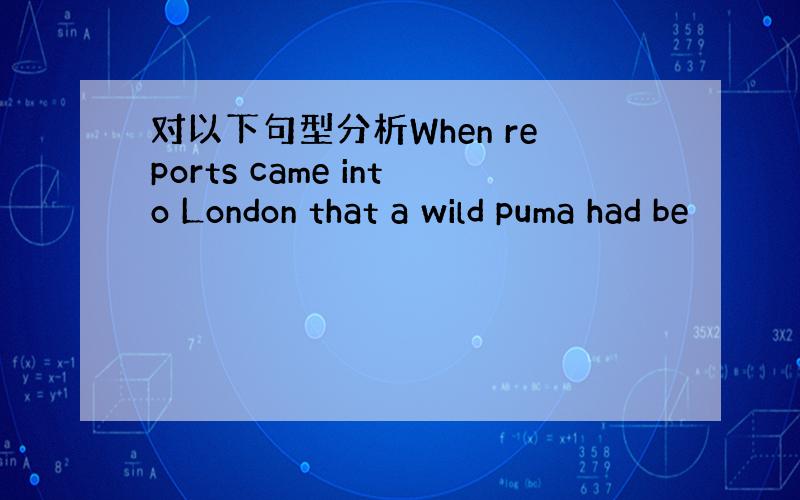 对以下句型分析When reports came into London that a wild puma had be