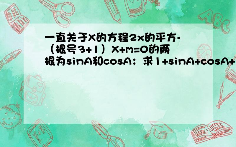 一直关于X的方程2x的平方-（根号3+1）X+m=0的两根为sinA和cosA：求1+sinA+cosA+2sinAco