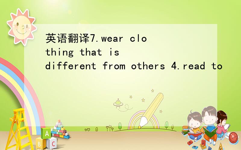 英语翻译7.wear clothing that is different from others 4.read to