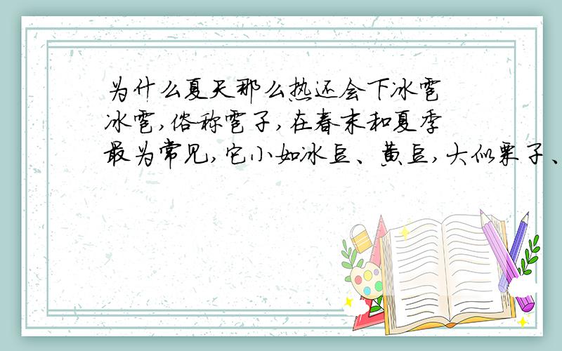 为什么夏天那么热还会下冰雹 冰雹,俗称雹子,在春末和夏季最为常见,它小如冰豆、黄豆,大似栗子、鸡蛋,