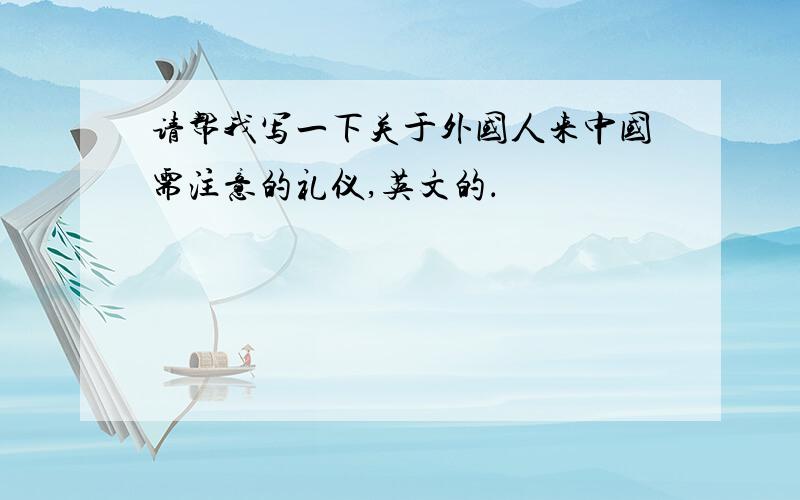 请帮我写一下关于外国人来中国需注意的礼仪,英文的．