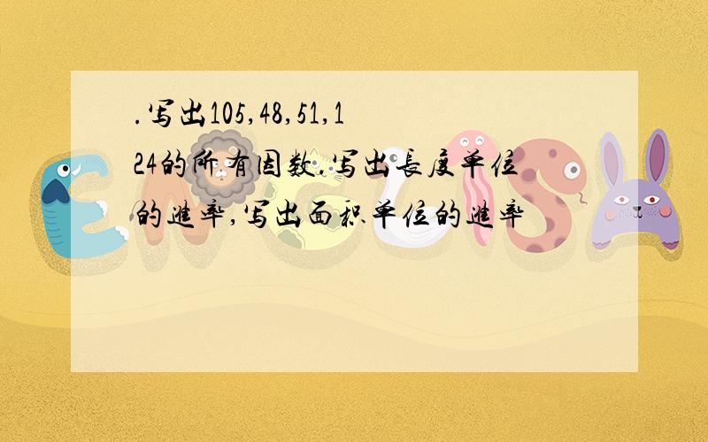 .写出105,48,51,124的所有因数.写出长度单位的进率,写出面积单位的进率