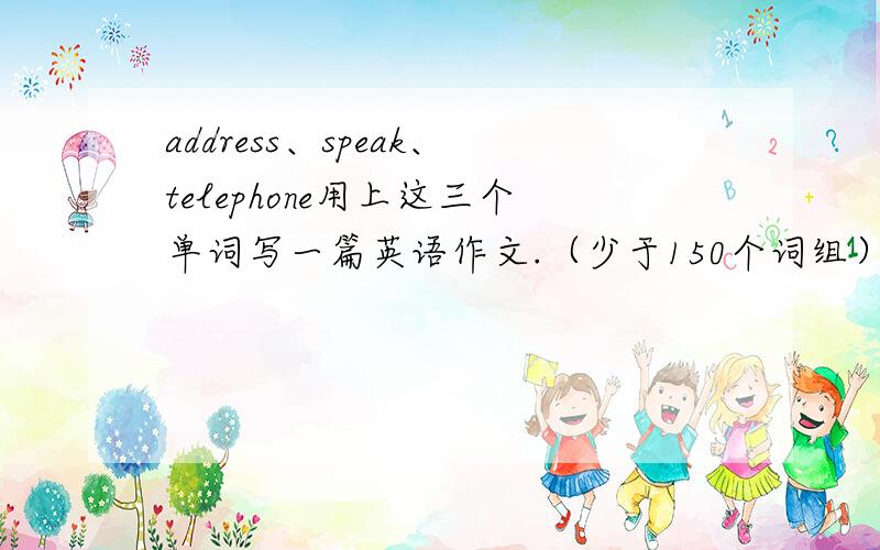 address、speak、telephone用上这三个单词写一篇英语作文.（少于150个词组）急!求助!