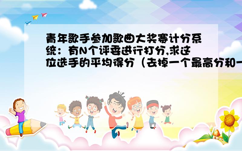 青年歌手参加歌曲大奖赛计分系统：有N个评委进行打分,求这位选手的平均得分（去掉一个最高分和一个最低分