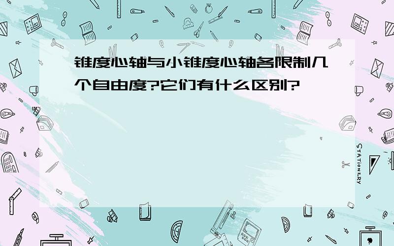 锥度心轴与小锥度心轴各限制几个自由度?它们有什么区别?