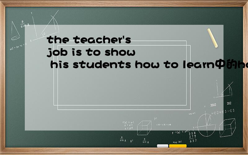 the teacher's job is to show his students how to learn中的how不