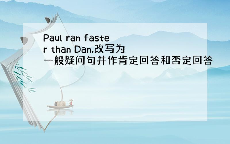 Paul ran faster than Dan.改写为一般疑问句并作肯定回答和否定回答