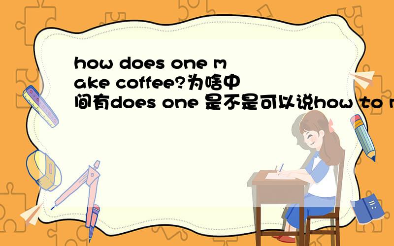 how does one make coffee?为啥中间有does one 是不是可以说how to make cof