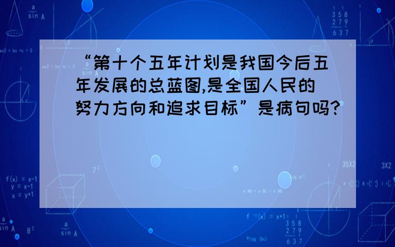 “第十个五年计划是我国今后五年发展的总蓝图,是全国人民的努力方向和追求目标”是病句吗?