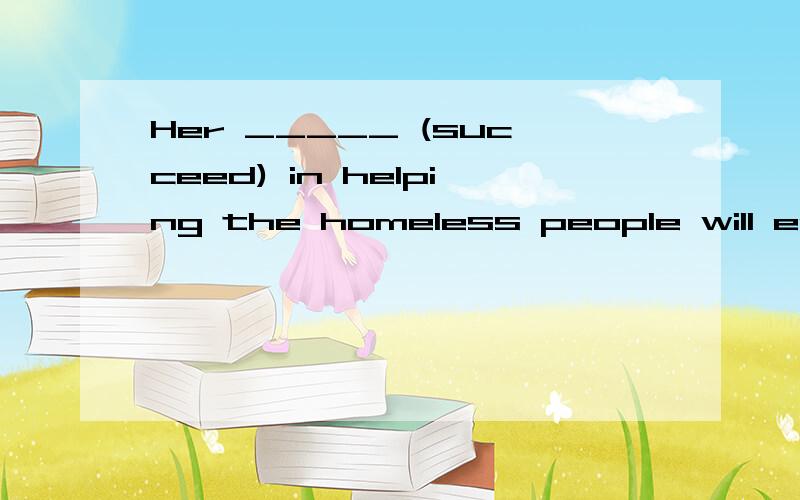 Her _____ (succeed) in helping the homeless people will enco