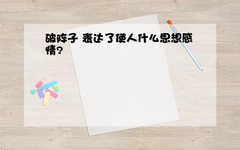 破阵子 表达了使人什么思想感情?