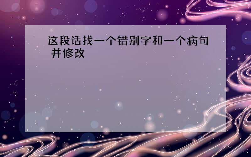 这段话找一个错别字和一个病句 并修改