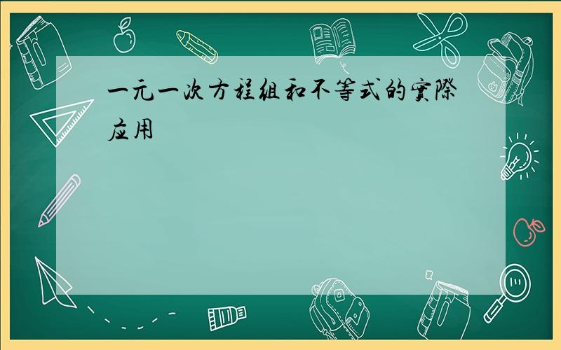 一元一次方程组和不等式的实际应用