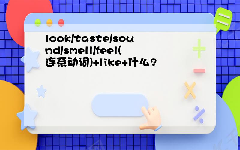 look/taste/sound/smell/feel(连系动词)+like+什么?