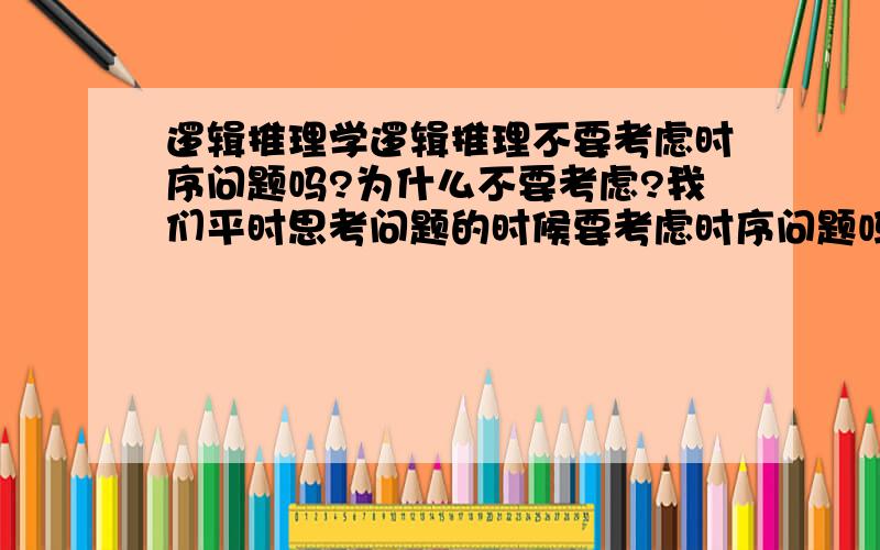 逻辑推理学逻辑推理不要考虑时序问题吗?为什么不要考虑?我们平时思考问题的时候要考虑时序问题吗?