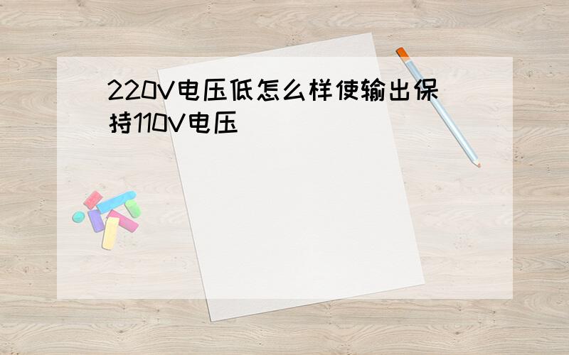 220V电压低怎么样使输出保持110V电压