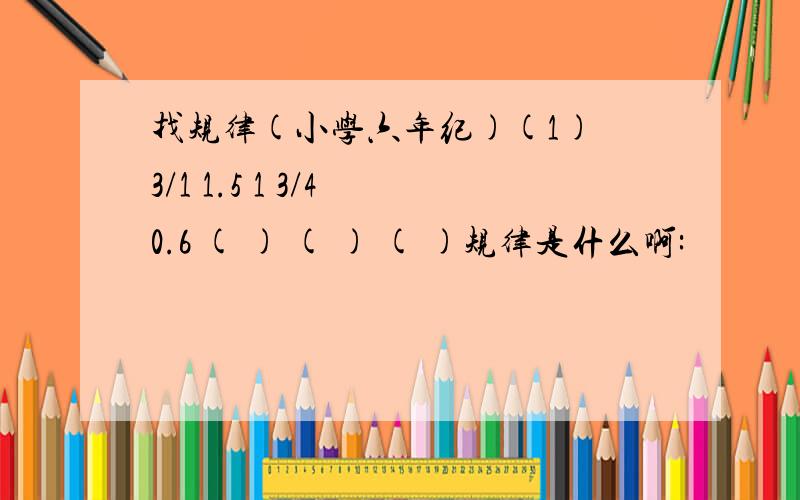 找规律(小学六年纪)(1) 3/1 1.5 1 3/4 0.6 ( ) ( ) ( )规律是什么啊: