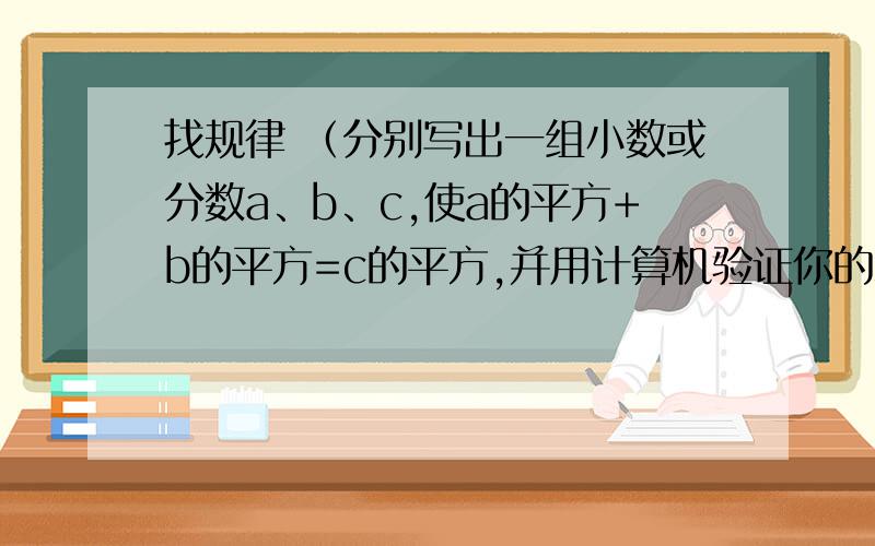 找规律 （分别写出一组小数或分数a、b、c,使a的平方+b的平方=c的平方,并用计算机验证你的式子）