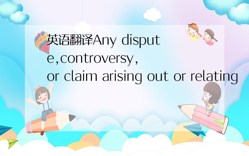 英语翻译Any dispute,controversy,or claim arising out or relating