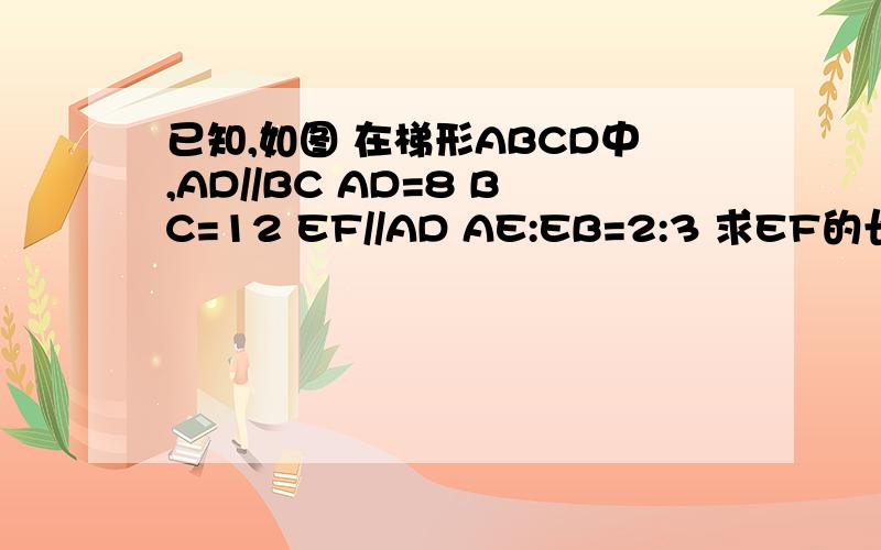 已知,如图 在梯形ABCD中,AD//BC AD=8 BC=12 EF//AD AE:EB=2:3 求EF的长