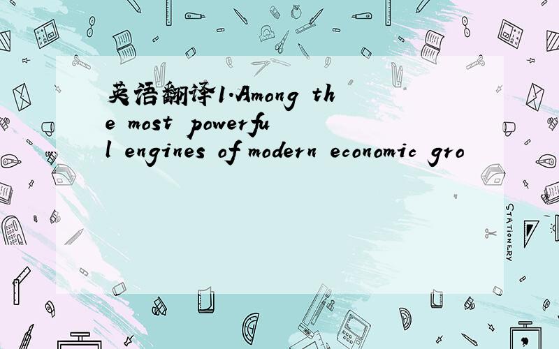 英语翻译1.Among the most powerful engines of modern economic gro