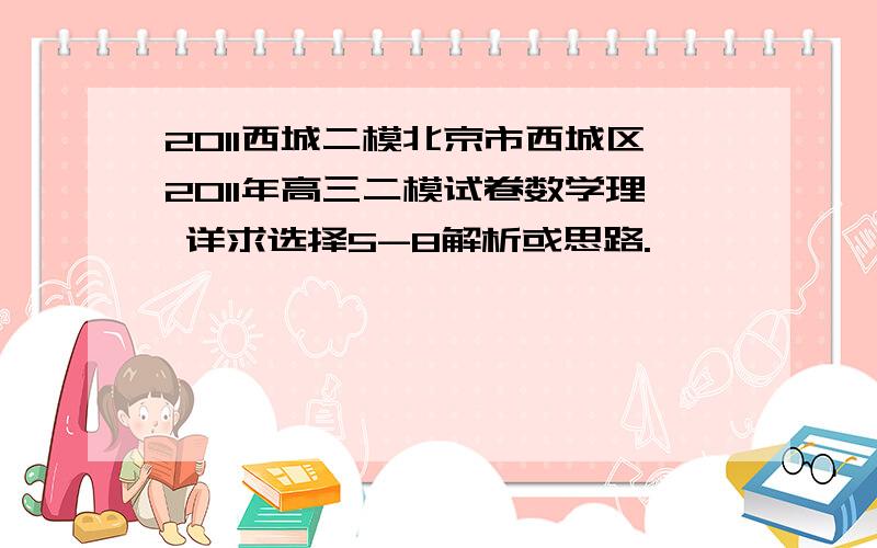 2011西城二模北京市西城区2011年高三二模试卷数学理 详求选择5-8解析或思路.