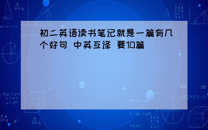 初二英语读书笔记就是一篇有几个好句 中英互译 要10篇